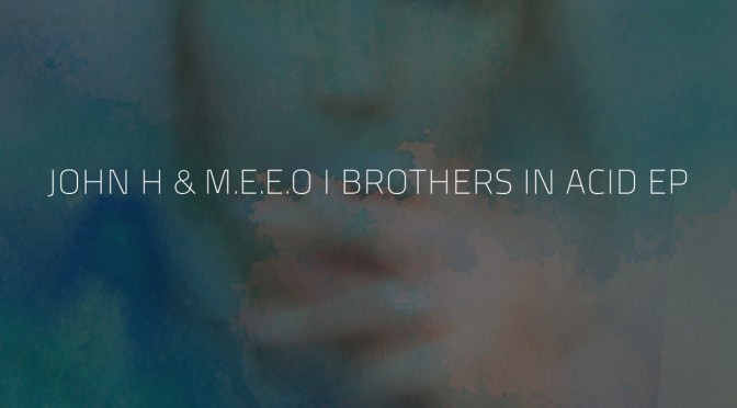 John H & M.E.E.O – Brothers In Acid EP